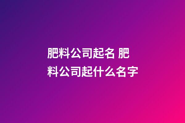 肥料公司起名 肥料公司起什么名字-第1張-公司起名-玄機(jī)派